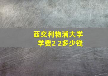 西交利物浦大学学费2 2多少钱